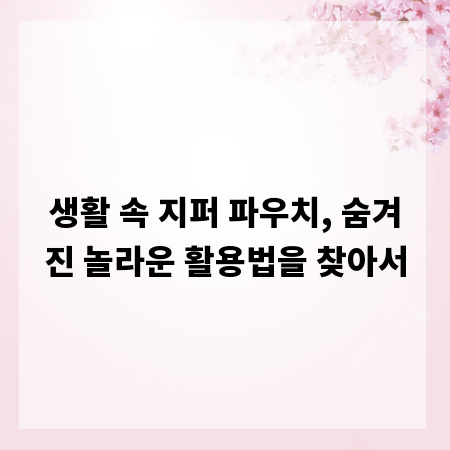 생활 속 지퍼 파우치, 숨겨진 놀라운 활용법을 찾아서