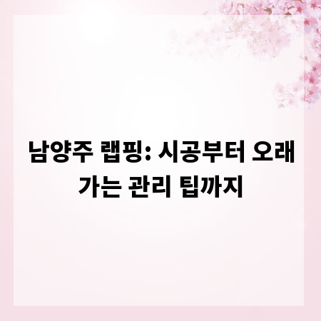 남양주 랩핑: 시공부터 오래가는 관리 팁까지