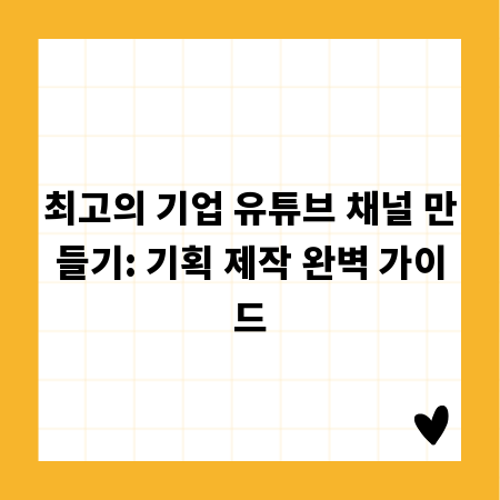 최고의 기업 유튜브 채널 만들기: 기획 제작 완벽 가이드