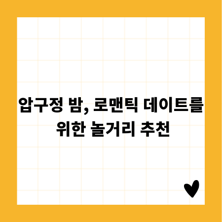 압구정 밤, 로맨틱 데이트를 위한 놀거리 추천