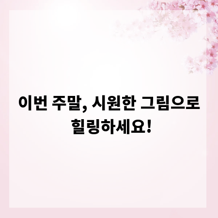 이번 주말, 시원한 그림으로 힐링하세요!