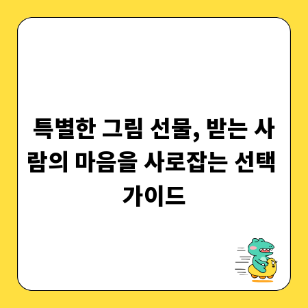 특별한 그림 선물, 받는 사람의 마음을 사로잡는 선택 가이드