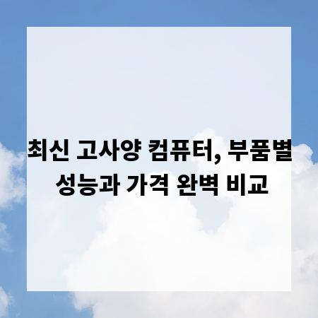 최신 고사양 컴퓨터, 부품별 성능과 가격 완벽 비교