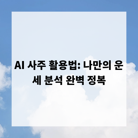 AI 사주 활용법: 나만의 운세 분석 완벽 정복