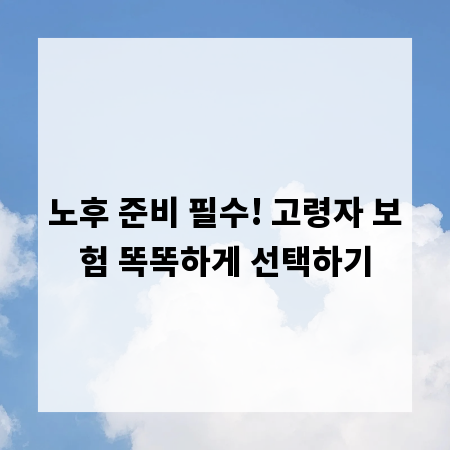 노후 준비 필수! 고령자 보험 똑똑하게 선택하기