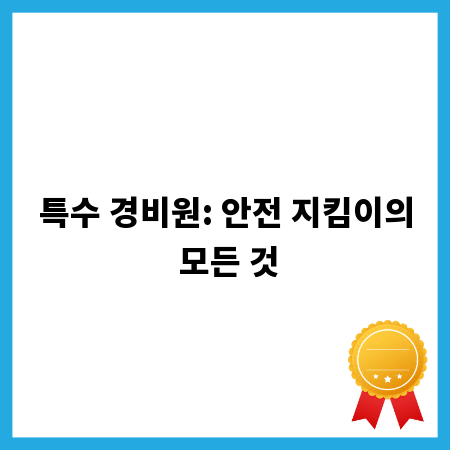 특수 경비원: 안전 지킴이의 모든 것