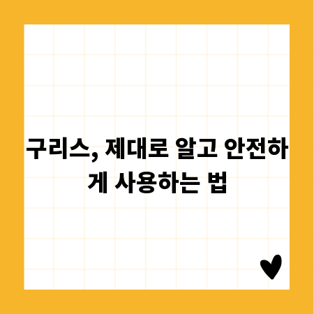 구리스, 제대로 알고 안전하게 사용하는 법