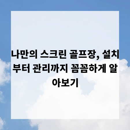 나만의 스크린 골프장, 설치부터 관리까지 꼼꼼하게 알아보기