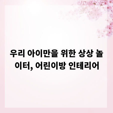 우리 아이만을 위한 상상 놀이터, 어린이방 인테리어
