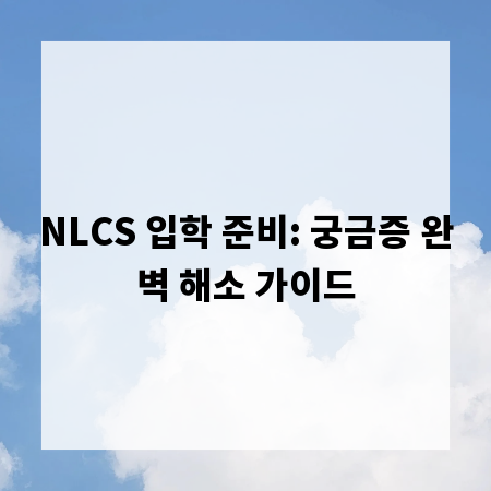 NLCS 입학 준비: 궁금증 완벽 해소 가이드