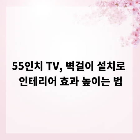 55인치 TV, 벽걸이 설치로 인테리어 효과 높이는 법