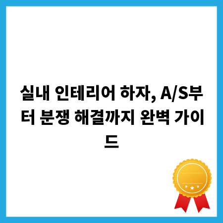 실내 인테리어 하자, A/S부터 분쟁 해결까지 완벽 가이드