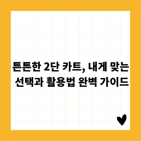 튼튼한 2단 카트, 내게 맞는 선택과 활용법 완벽 가이드
