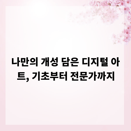 나만의 개성 담은 디지털 아트, 기초부터 전문가까지