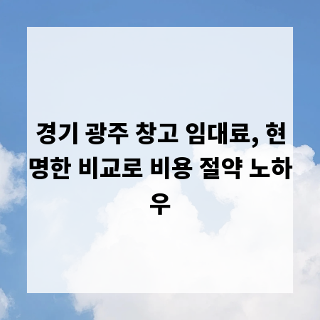 경기 광주 창고 임대료, 현명한 비교로 비용 절약 노하우