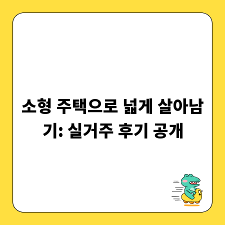 소형 주택으로 넓게 살아남기: 실거주 후기 공개