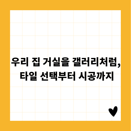 우리 집 거실을 갤러리처럼, 타일 선택부터 시공까지