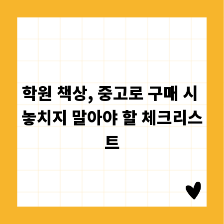 학원 책상, 중고로 구매 시 놓치지 말아야 할 체크리스트
