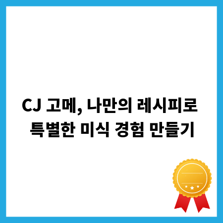 CJ 고메, 나만의 레시피로 특별한 미식 경험 만들기