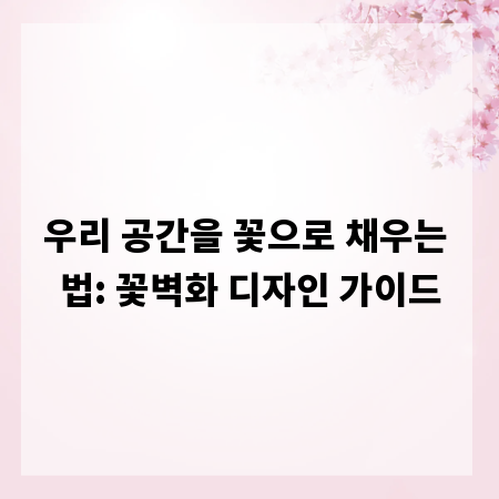 우리 공간을 꽃으로 채우는 법: 꽃벽화 디자인 가이드