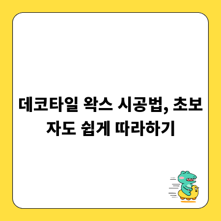 데코타일 왁스 시공법, 초보자도 쉽게 따라하기