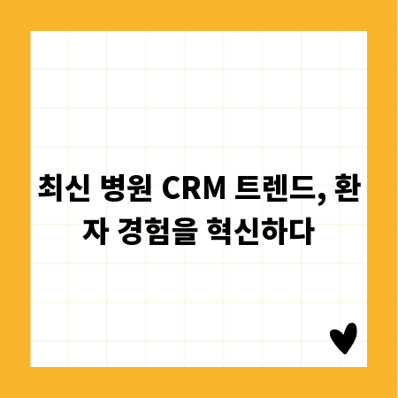 최신 병원 CRM 트렌드, 환자 경험을 혁신하다