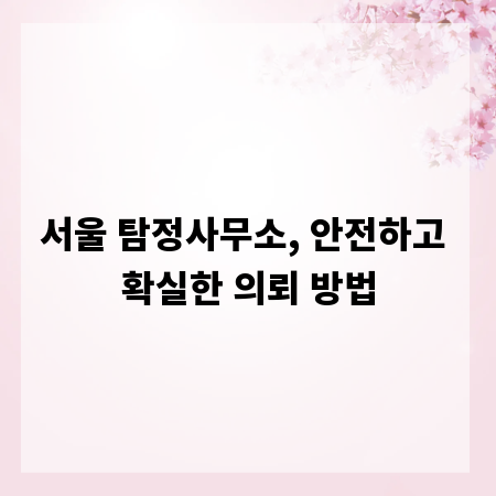 서울 탐정사무소, 안전하고 확실한 의뢰 방법
