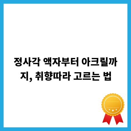 정사각 액자부터 아크릴까지, 취향따라 고르는 법