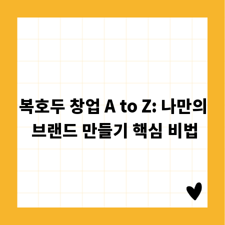 복호두 창업 A to Z: 나만의 브랜드 만들기 핵심 비법