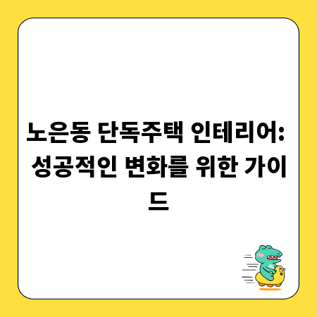 노은동 단독주택 인테리어: 성공적인 변화를 위한 가이드