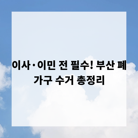 이사·이민 전 필수! 부산 폐가구 수거 총정리