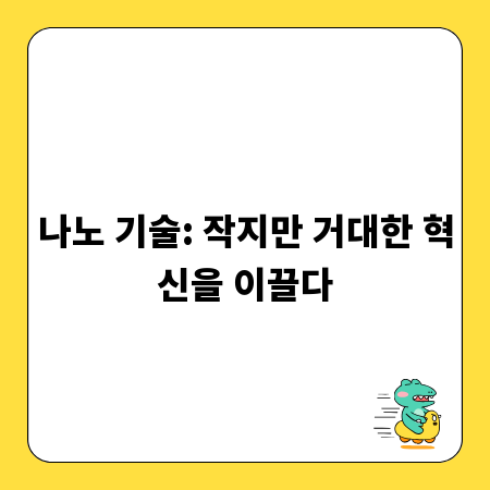 나노 기술: 작지만 거대한 혁신을 이끌다