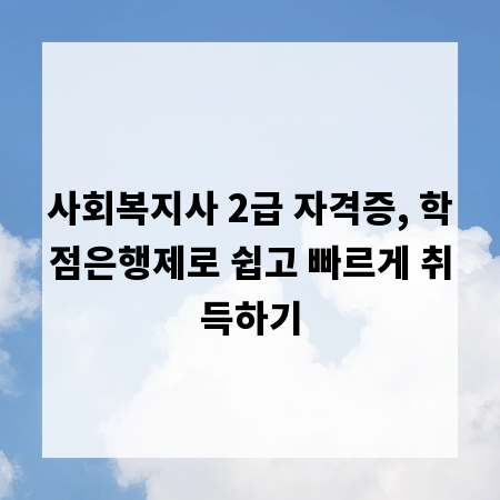 사회복지사 2급 자격증, 학점은행제로 쉽고 빠르게 취득하기