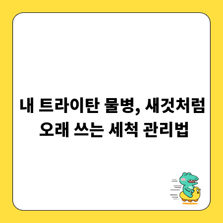 내 트라이탄 물병, 새것처럼 오래 쓰는 세척 관리법