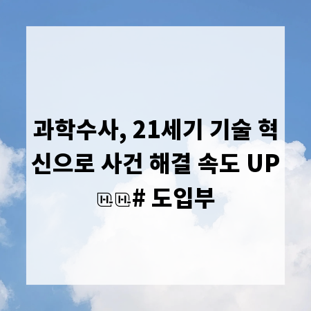 과학수사, 21세기 기술 혁신으로 사건 해결 속도 UP

# 도입부