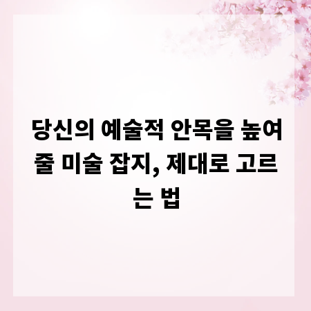 당신의 예술적 안목을 높여줄 미술 잡지, 제대로 고르는 법