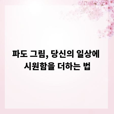 파도 그림, 당신의 일상에 시원함을 더하는 법