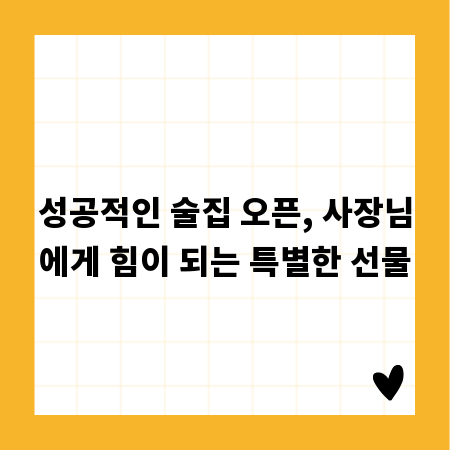 성공적인 술집 오픈, 사장님에게 힘이 되는 특별한 선물