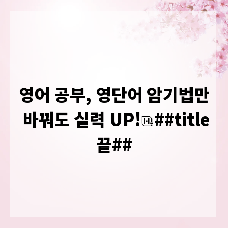 영어 공부, 영단어 암기법만 바꿔도 실력 UP!
##title끝##