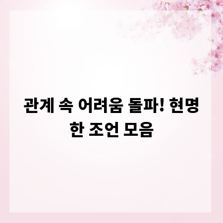 관계 속 어려움 돌파! 현명한 조언 모음