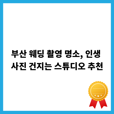 부산 웨딩 촬영 명소, 인생 사진 건지는 스튜디오 추천