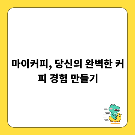 마이커피, 당신의 완벽한 커피 경험 만들기