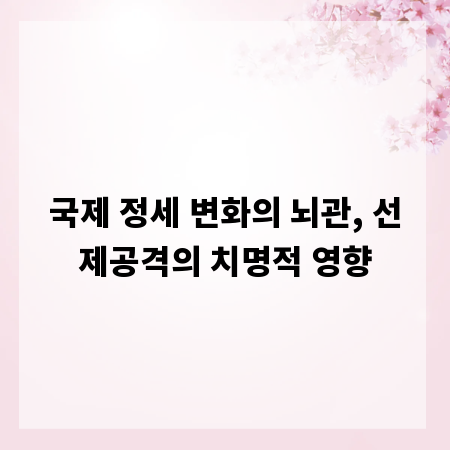 국제 정세 변화의 뇌관, 선제공격의 치명적 영향