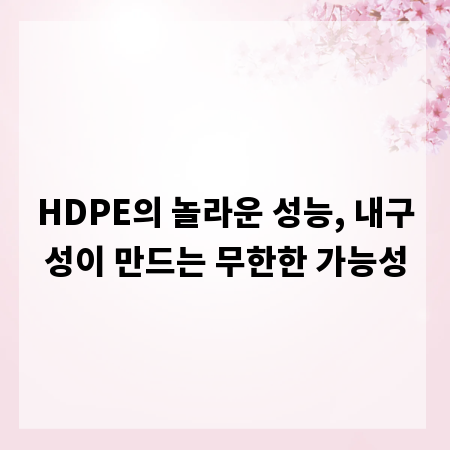 HDPE의 놀라운 성능, 내구성이 만드는 무한한 가능성