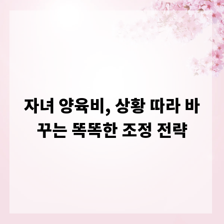 자녀 양육비, 상황 따라 바꾸는 똑똑한 조정 전략