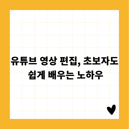 유튜브 영상 편집, 초보자도 쉽게 배우는 노하우