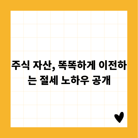 주식 자산, 똑똑하게 이전하는 절세 노하우 공개