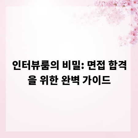 인터뷰룸의 비밀: 면접 합격을 위한 완벽 가이드
