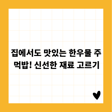 집에서도 맛있는 한우물 주먹밥! 신선한 재료 고르기