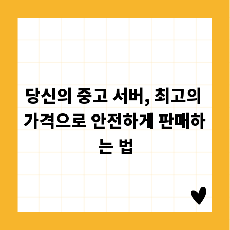 당신의 중고 서버, 최고의 가격으로 안전하게 판매하는 법
